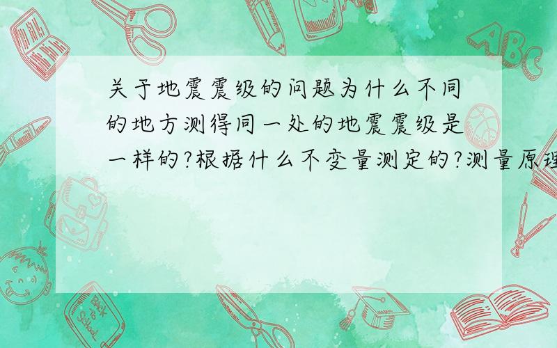 关于地震震级的问题为什么不同的地方测得同一处的地震震级是一样的?根据什么不变量测定的?测量原理是什么？