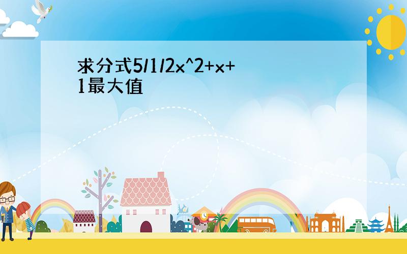 求分式5/1/2x^2+x+1最大值