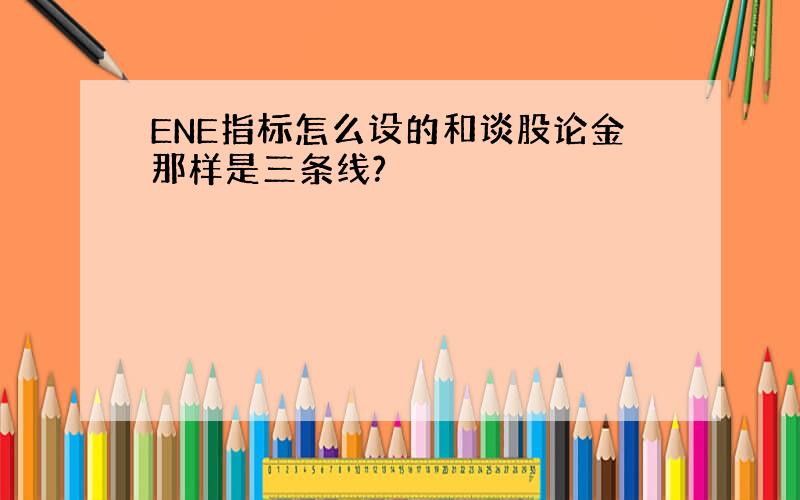 ENE指标怎么设的和谈股论金那样是三条线?