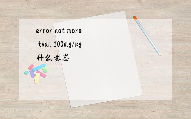 error not more than 100mg/kg什么意思