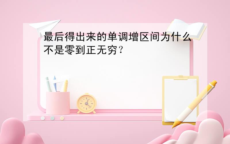 最后得出来的单调增区间为什么不是零到正无穷？