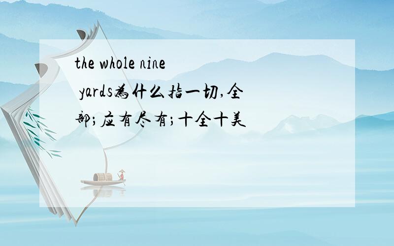 the whole nine yards为什么指一切,全部；应有尽有；十全十美