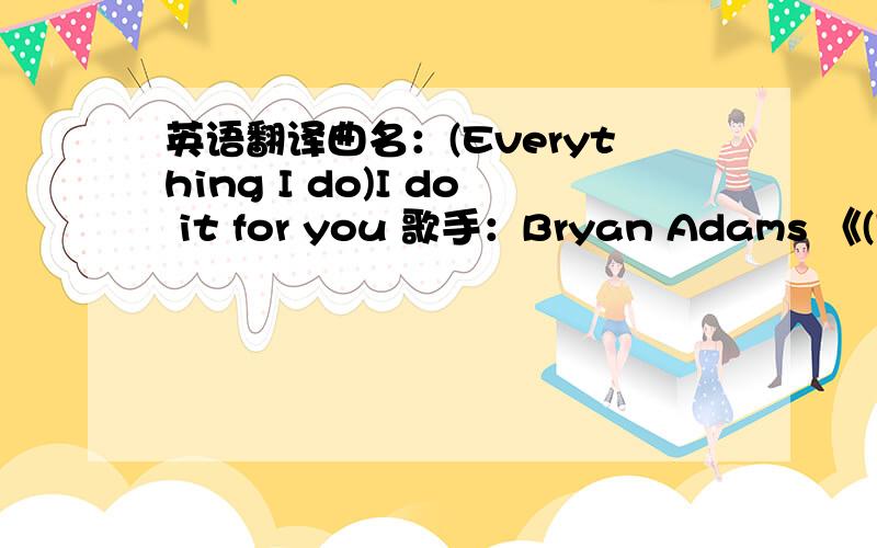 英语翻译曲名：(Everything I do)I do it for you 歌手：Bryan Adams 《(Eve