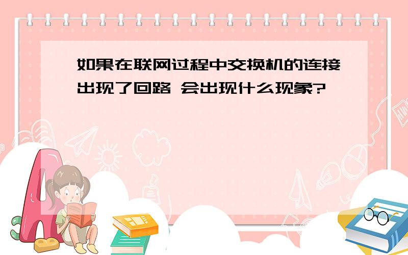 如果在联网过程中交换机的连接出现了回路 会出现什么现象?