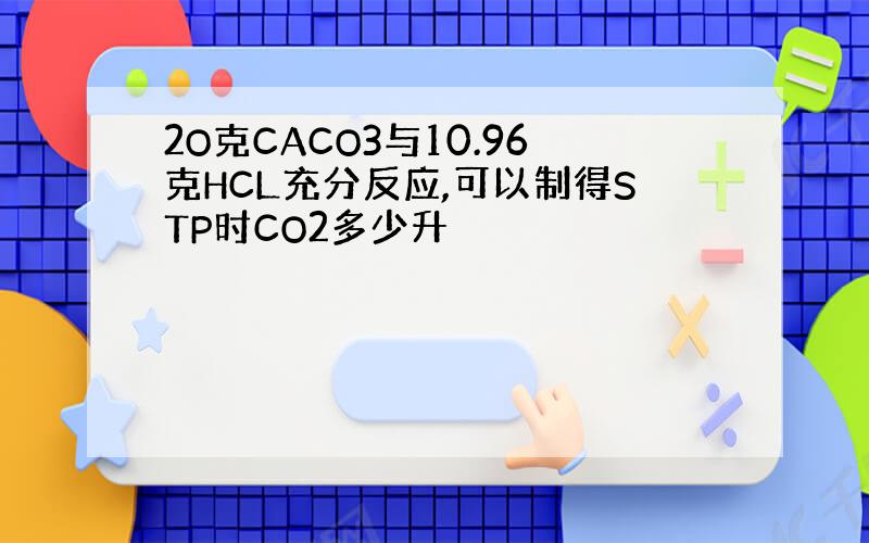 2O克CACO3与10.96克HCL充分反应,可以制得STP时CO2多少升