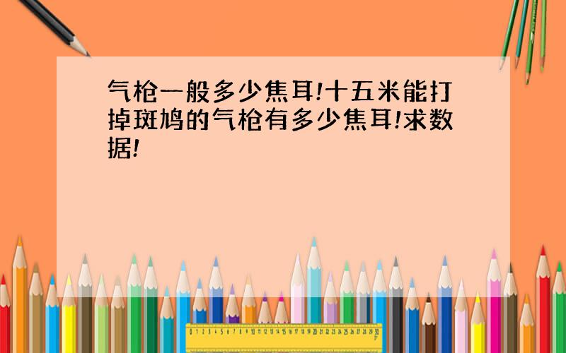 气枪一般多少焦耳!十五米能打掉斑鸠的气枪有多少焦耳!求数据!