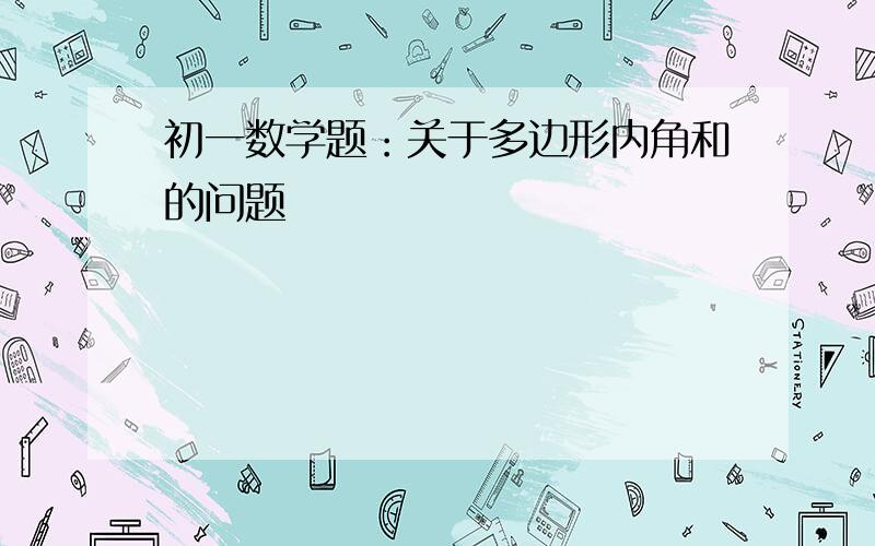 初一数学题：关于多边形内角和的问题