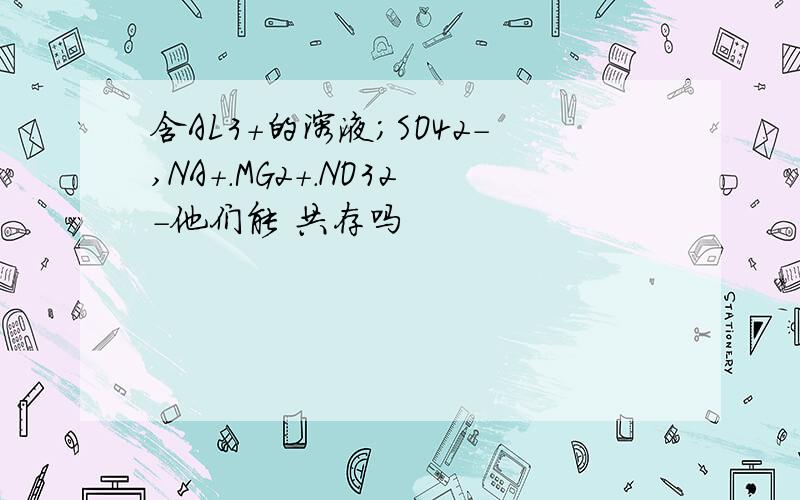 含AL3+的溶液；SO42-,NA+.MG2+.NO32-他们能 共存吗