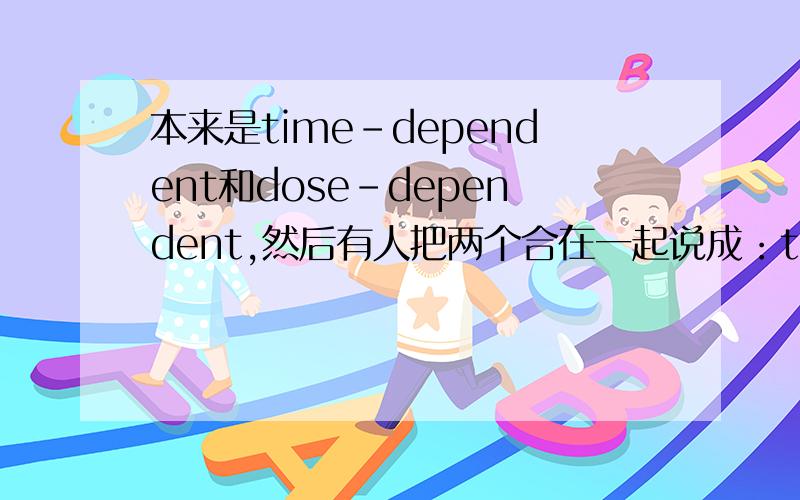 本来是time-dependent和dose-dependent,然后有人把两个合在一起说成：time and dose