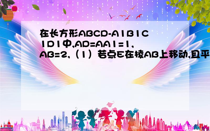 在长方形ABCD-A1B1C1D1中,AD=AA1=1,AB=2,（1）若点E在棱AB上移动,且平面EB1D1与平面AB