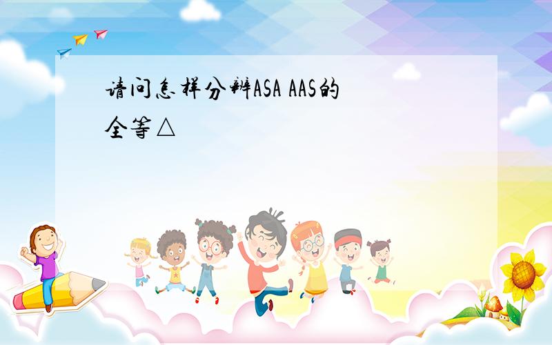 请问怎样分辨ASA AAS的全等△