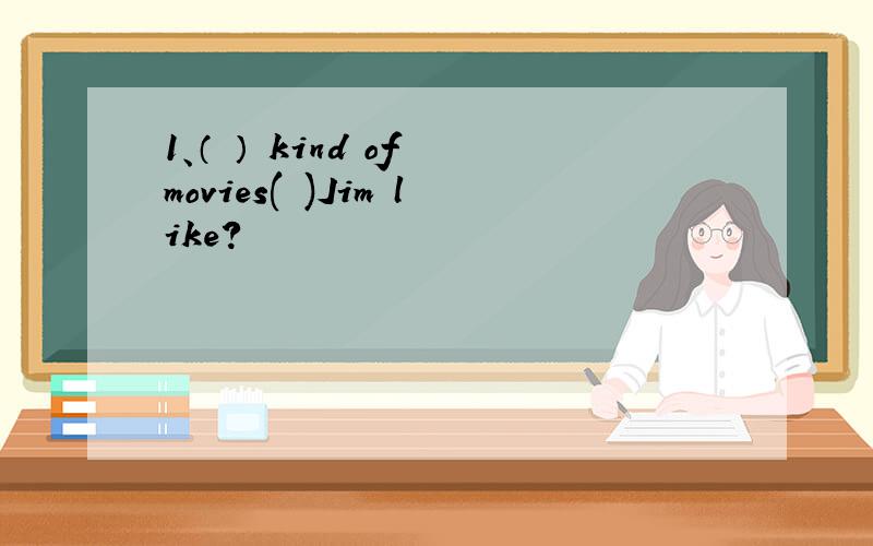 1、（ ） kind of movies( )Jim like?