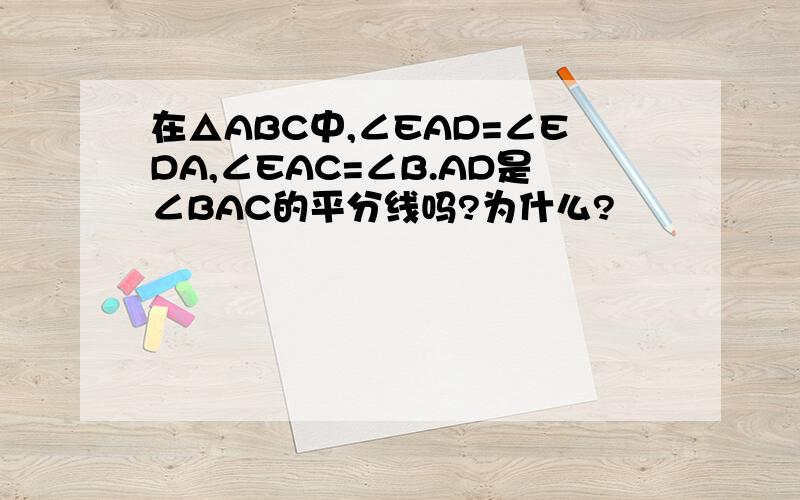 在△ABC中,∠EAD=∠EDA,∠EAC=∠B.AD是∠BAC的平分线吗?为什么?