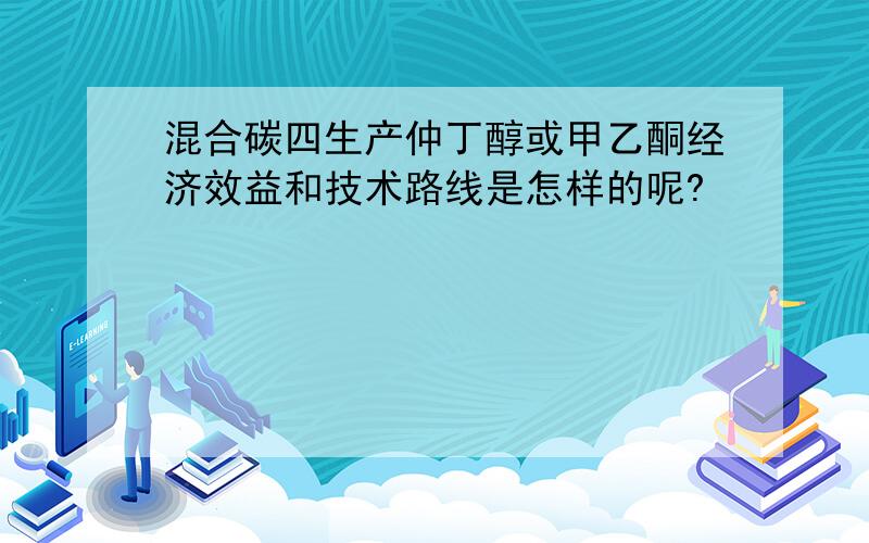 混合碳四生产仲丁醇或甲乙酮经济效益和技术路线是怎样的呢?