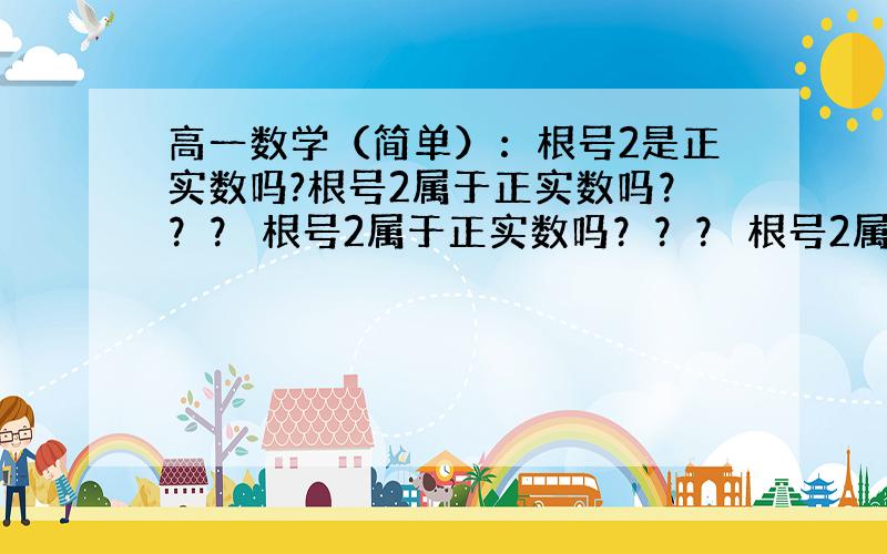 高一数学（简单）：根号2是正实数吗?根号2属于正实数吗？？？ 根号2属于正实数吗？？？ 根号2属于正实数吗？？？