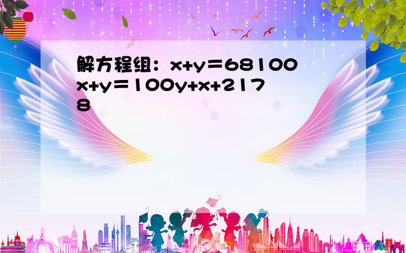 解方程组：x+y＝68100x+y＝100y+x+2178