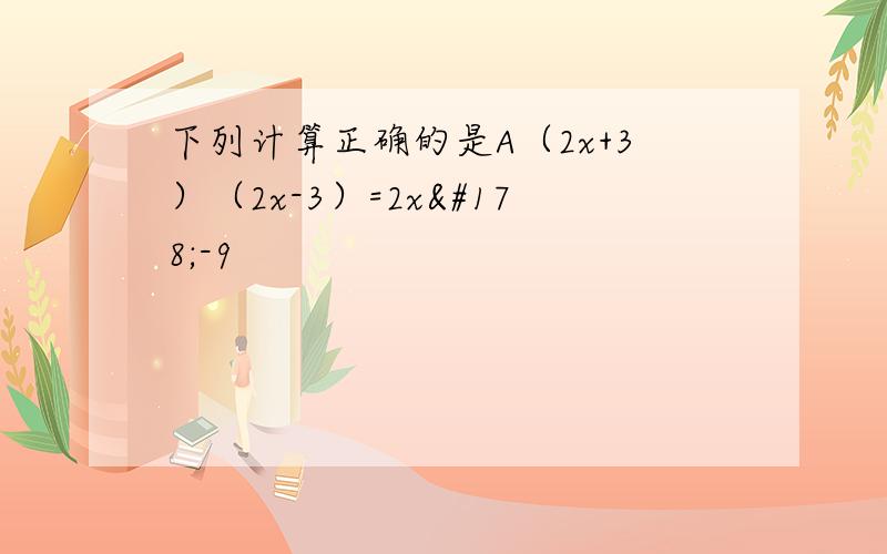 下列计算正确的是A（2x+3）（2x-3）=2x²-9