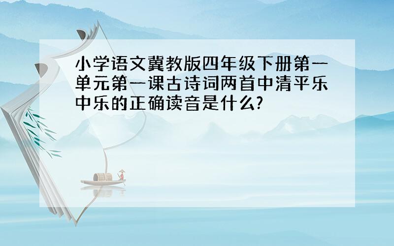 小学语文冀教版四年级下册第一单元第一课古诗词两首中清平乐中乐的正确读音是什么?