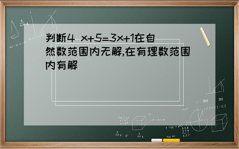 判断4 x+5=3x+1在自然数范围内无解,在有理数范围内有解