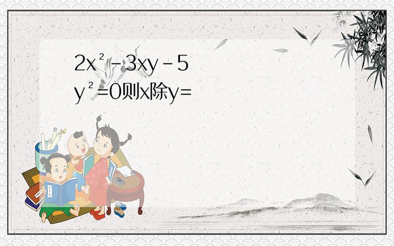 2x²-3xy-5y²=0则x除y=