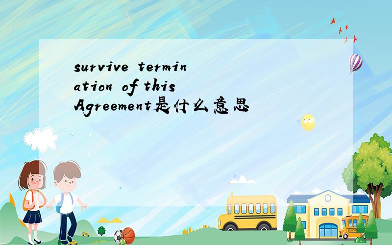 survive termination of this Agreement是什么意思