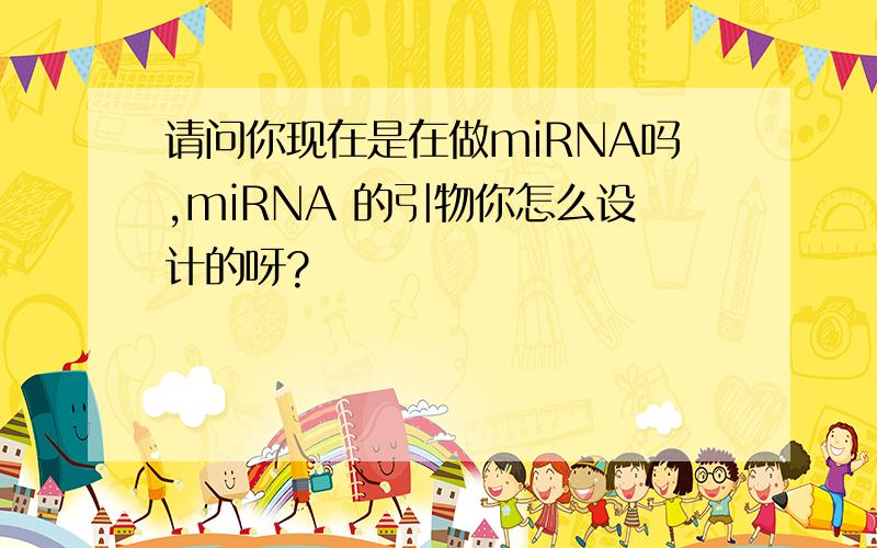 请问你现在是在做miRNA吗,miRNA 的引物你怎么设计的呀?