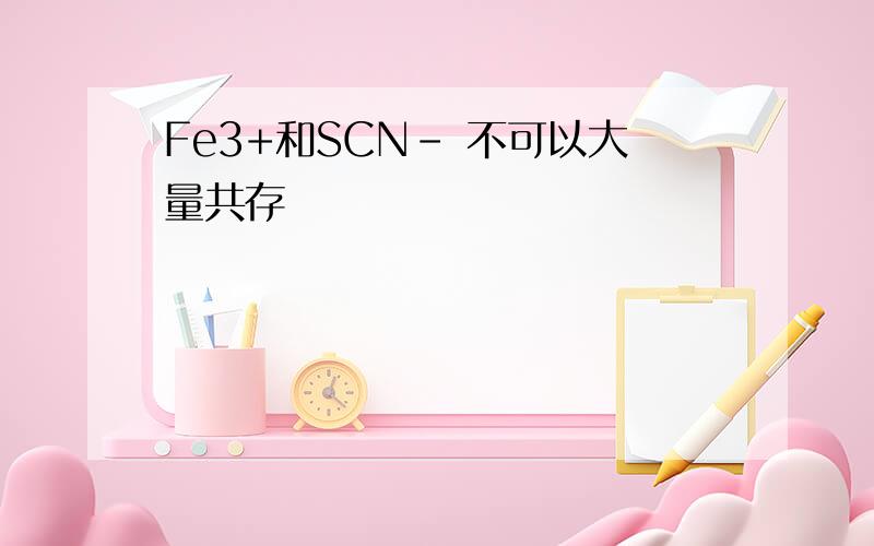 Fe3+和SCN- 不可以大量共存