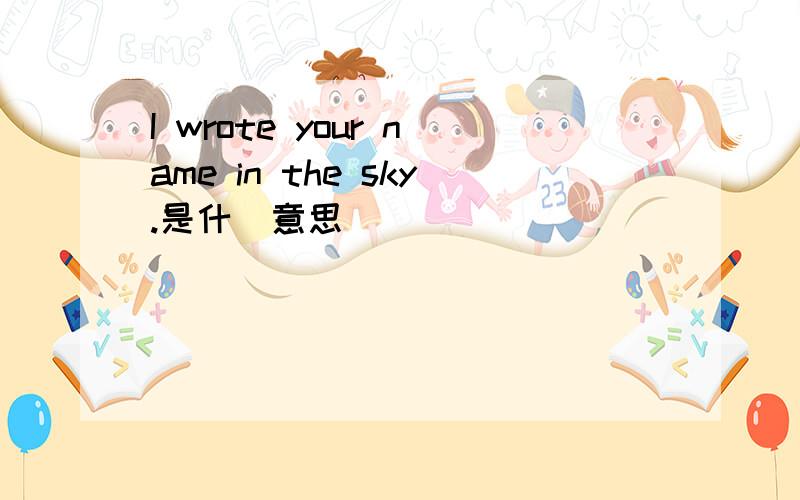 I wrote your name in the sky.是什麼意思