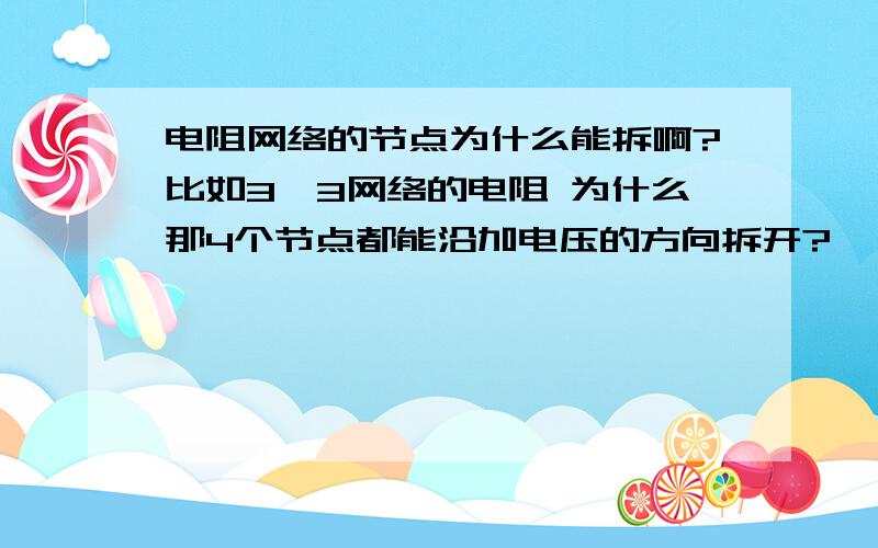 电阻网络的节点为什么能拆啊?比如3*3网络的电阻 为什么那4个节点都能沿加电压的方向拆开?