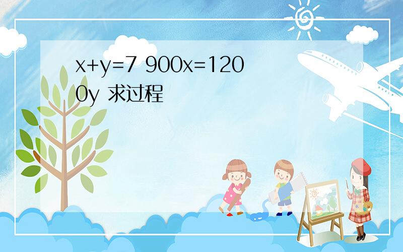 x+y=7 900x=1200y 求过程