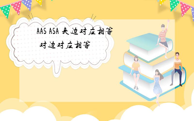 AAS ASA 夹边对应相等 对边对应相等