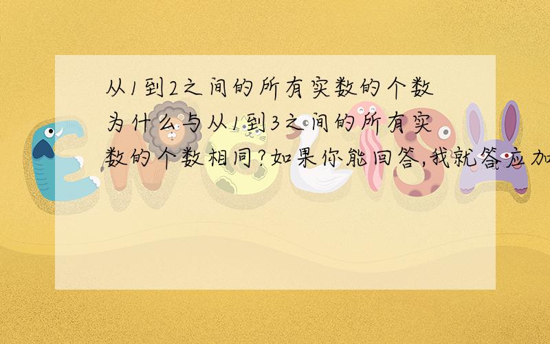 从1到2之间的所有实数的个数为什么与从1到3之间的所有实数的个数相同?如果你能回答,我就答应加入你的团