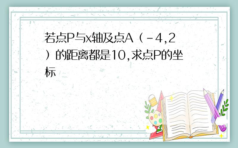 若点P与x轴及点A（-4,2）的距离都是10,求点P的坐标