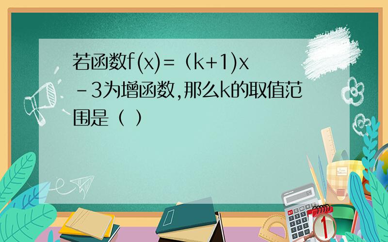 若函数f(x)=（k+1)x-3为增函数,那么k的取值范围是（ ）