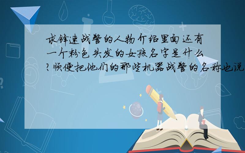 求锋速战警的人物介绍里面还有一个粉色头发的女孩名字是什么?顺便把他们的那些机器战警的名称也说说吧!