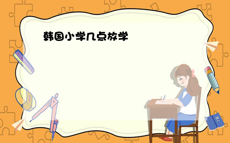 韩国小学几点放学