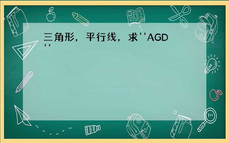 三角形，平行线，求''AGD''