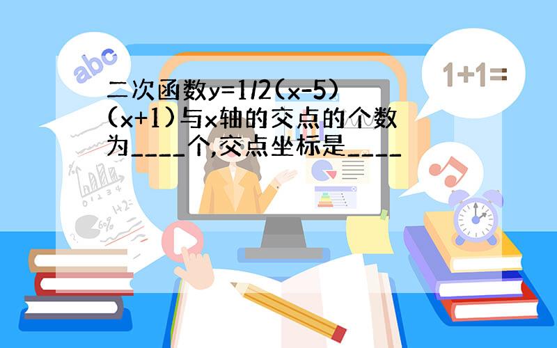 二次函数y=1/2(x-5)(x+1)与x轴的交点的个数为____个,交点坐标是____