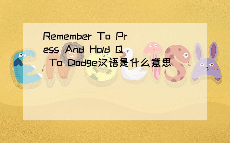 Remember To Press And Hold Q To Dodge汉语是什么意思