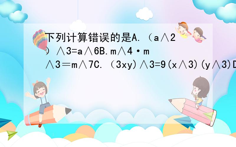 下列计算错误的是A.（a∧2）∧3=a∧6B.m∧4·m∧3＝m∧7C.（3xy)∧3=9(x∧3)(y∧3)D.3(a