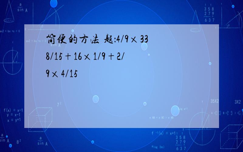 简便的方法 题：4/9×338/15+16×1/9+2/9×4/15