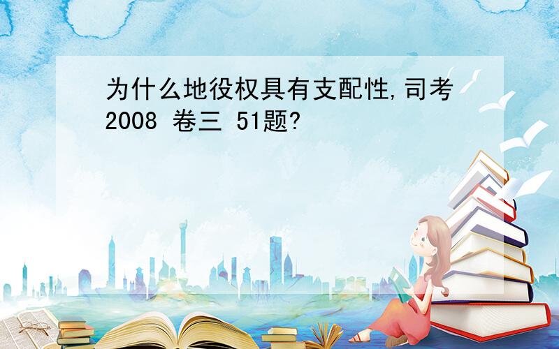 为什么地役权具有支配性,司考2008 卷三 51题?