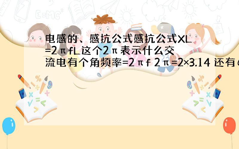 电感的、感抗公式感抗公式XL=2πfL这个2π表示什么交流电有个角频率=2πf 2π=2×3.14 还有ω表示什么数,K