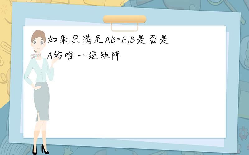 如果只满足AB=E,B是否是A的唯一逆矩阵