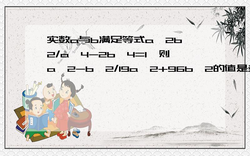 实数a与b满足等式a^2b^2/a^4-2b^4=1,则a^2-b^2/19a^2+96b^2的值是多少?