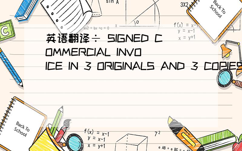 英语翻译÷ SIGNED COMMERCIAL INVOICE IN 3 ORIGINALS AND 3 COPIES