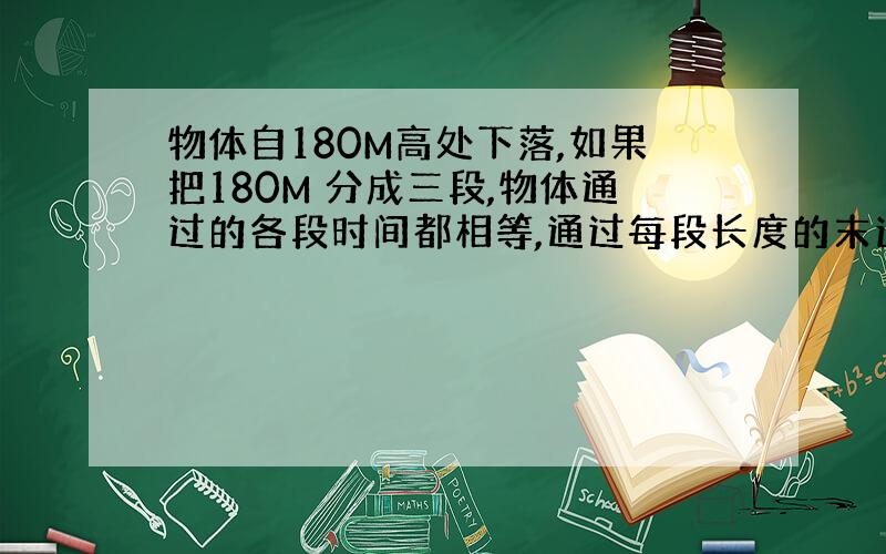 物体自180M高处下落,如果把180M 分成三段,物体通过的各段时间都相等,通过每段长度的末速度依次是