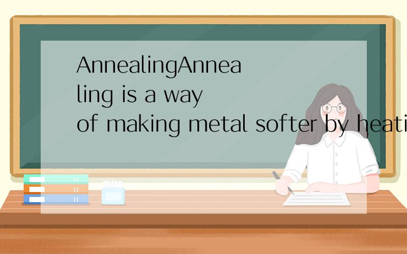 AnnealingAnnealing is a way of making metal softer by heatin