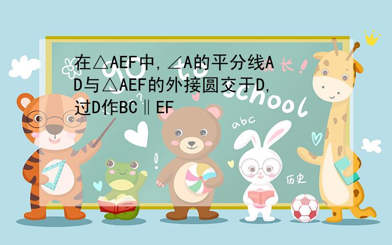 在△AEF中,∠A的平分线AD与△AEF的外接圆交于D,过D作BC‖EF