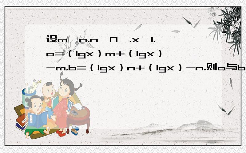 设m＞n，n∈N*，x＞1，a=（lgx）m+（lgx）-m，b=（lgx）n+（lgx）-n，则a与b的大小关系为（